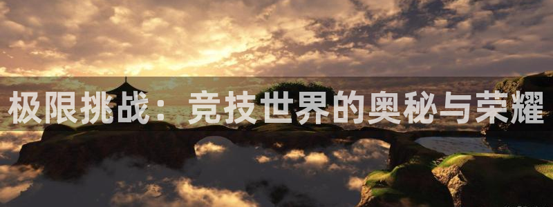 球深体育比分：极限挑战：竞技世界的奥秘与荣耀